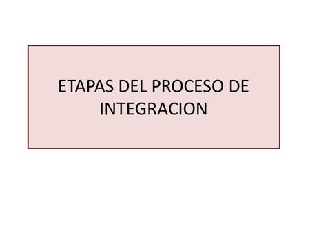 ETAPAS DEL PROCESO DE INTEGRACION