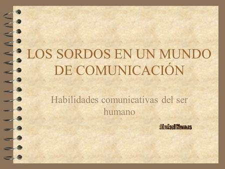 LOS SORDOS EN UN MUNDO DE COMUNICACIÓN Habilidades comunicativas del ser humano.