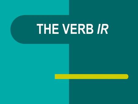 THE VERB IR. When do you use IR? Ir means and it’s used to talk about.
