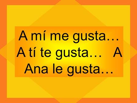A mí me gusta… A tí te gusta… A Ana le gusta…. A mí _____ gusta montar en bicicleta. me te le nos os les.