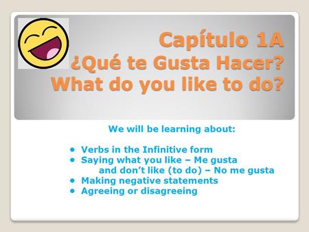 Cap í tulo 1A ¿Qu é te Gusta Hacer? What do you like to do? We will be learning about: Verbs in the Infinitive form Saying what you like – Me gusta and.