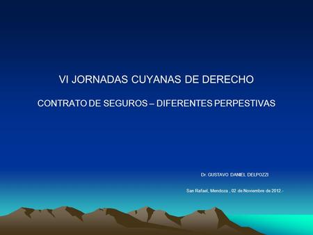 VI JORNADAS CUYANAS DE DERECHO CONTRATO DE SEGUROS – DIFERENTES PERPESTIVAS Dr. GUSTAVO DANIEL DELPOZZI San Rafael, Mendoza, 02 de Noviembre de 2012.-