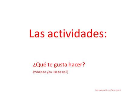 Las actividades: ¿Qué te gusta hacer? (What do you like to do?) Esta presentación, por Tanya Record.