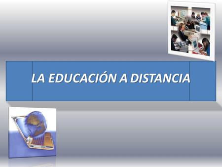 LA EDUCACIÓN A DISTANCIA. ¿Qué es la Educación a Distancia? La educación a distancia es una modalidad educativa en la que los estudiantes no necesitan.