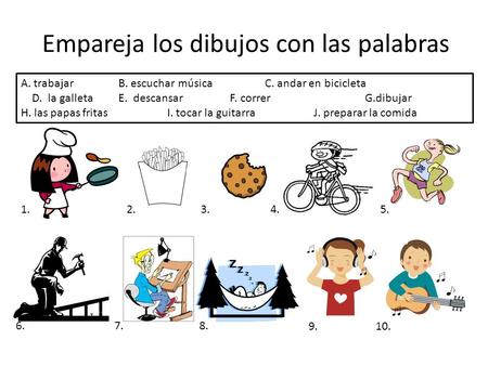 Empareja los dibujos con las palabras A. trabajarB. escuchar músicaC. andar en bicicleta D. la galletaE. descansar F. correr G.dibujar H. las papas fritasI.