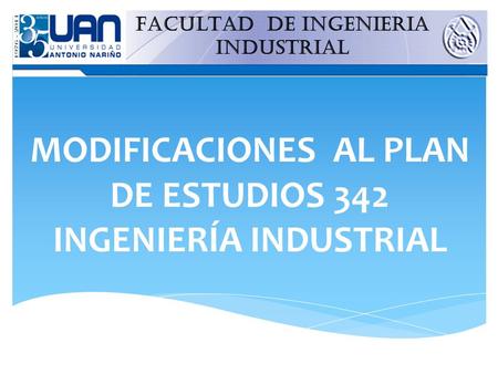 MODIFICACIONES AL PLAN DE ESTUDIOS 342 INGENIERÍA INDUSTRIAL FACULTAD DE INGENIERIA INDUSTRIAL.