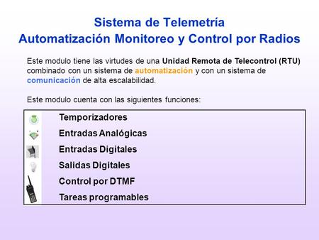 Sistema de Telemetría Automatización Monitoreo y Control por Radios Temporizadores Entradas Analógicas Entradas Digitales Salidas Digitales Control por.