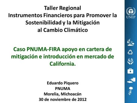 Taller Regional Instrumentos Financieros para Promover la Sostenibilidad y la Mitigación al Cambio Climático Caso PNUMA-FIRA apoyo en cartera de mitigación.
