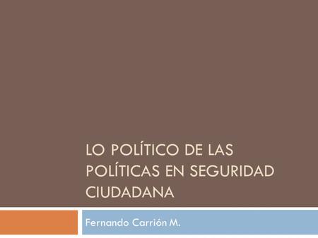 LO POLÍTICO DE LAS POLÍTICAS EN SEGURIDAD CIUDADANA Fernando Carrión M.