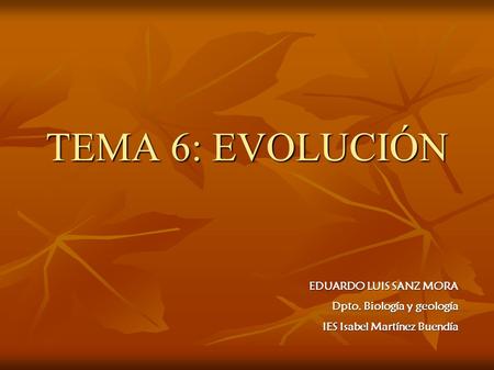 TEMA 6: EVOLUCIÓN EDUARDO LUIS SANZ MORA Dpto. Biología y geología IES Isabel Martínez Buendía.