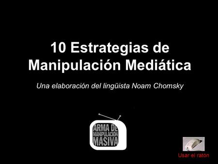 10 Estrategias de Manipulación Mediática Una elaboración del lingüista Noam Chomsky Usar el ratón.