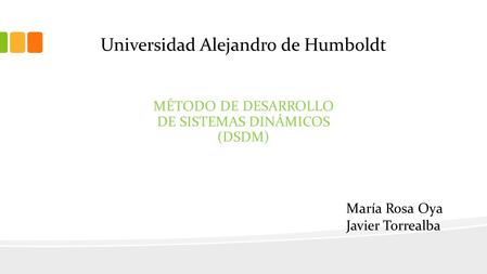 Universidad Alejandro de Humboldt MÉTODO DE DESARROLLO DE SISTEMAS DINÁMICOS (DSDM) María Rosa Oya Javier Torrealba.