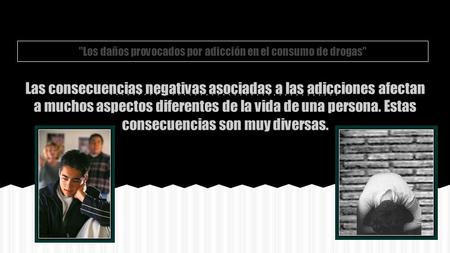 Los daños provocados por adicción en el consumo de drogas Las consecuencias negativas asociadas a las adicciones afectan a muchos aspectos diferentes.