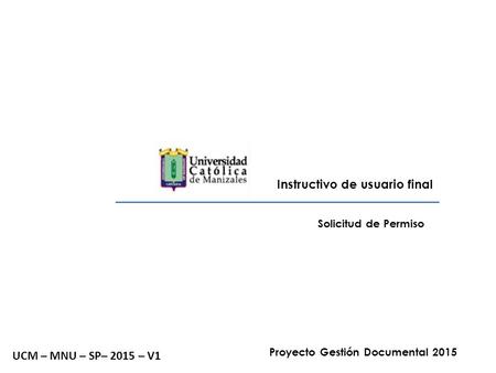 Instructivo de usuario final Solicitud de Permiso UCM – MNU – SP– 2015 – V1 Proyecto Gestión Documental 2015.