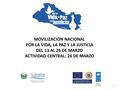 MOVILIZACIÓN NACIONAL POR LA VIDA, LA PAZ Y LA JUSTICIA DEL 13 AL 26 DE MARZO ACTIVIDAD CENTRAL: 26 DE MARZO 1.