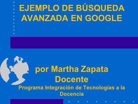 EJEMPLO DE BÚSQUEDA AVANZADA EN GOOGLE por Martha Zapata Docente Programa Integración de Tecnologías a la Docencia.
