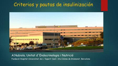 Criterios y pautas de insulinización A.Nubiola. Unitat d´Endocrinologia i Nutrició Fundació Hospital Universitari de L´Esperit Sant. Sta Coloma de Gramenet.