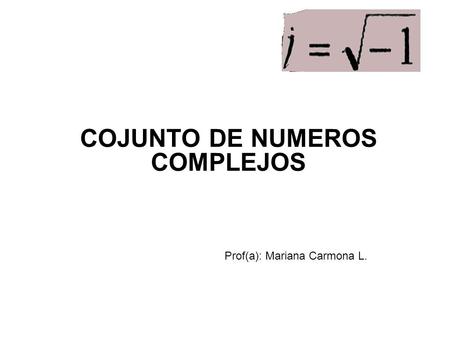 COJUNTO DE NUMEROS COMPLEJOS Prof(a): Mariana Carmona L.