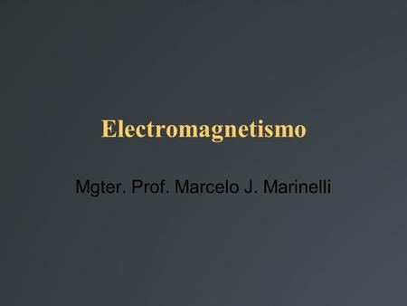 Electromagnetismo Mgter. Prof. Marcelo J. Marinelli.