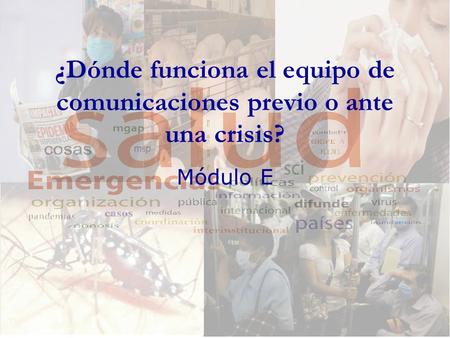 ¿Dónde funciona el equipo de comunicaciones previo o ante una crisis? Módulo E.