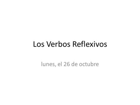Los Verbos Reflexivos lunes, el 26 de octubre. ¿Qué vamos a hacer hoy? 1.Aprendemos vocabulario nuevo 2.Aprender verbos reflexivos 3.Repasar los stem-changing.