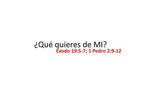 ¿Qué quieres de MI? Éxodo 19:5-7; 1 Pedro 2:9-12.