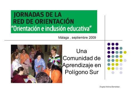 Una Comunidad de Aprendizaje en Polígono Sur Ángela Molina Bernáldez Málaga, septiembre 2009.