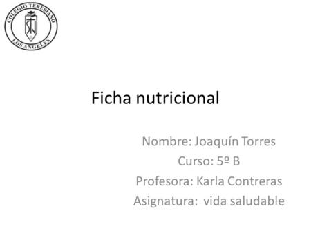 Ficha nutricional Nombre: Joaquín Torres Curso: 5º B Profesora: Karla Contreras Asignatura: vida saludable.