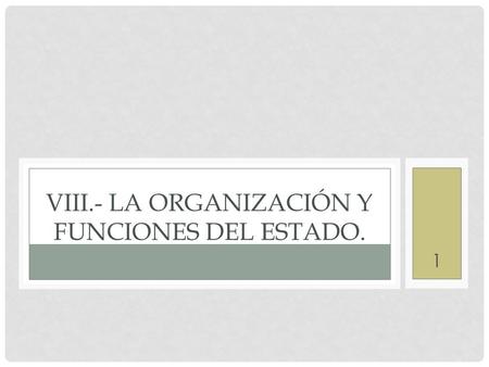 VIII.- LA ORGANIZACIÓN Y FUNCIONES DEL ESTADO.