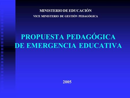 PROPUESTA PEDAGÓGICA DE EMERGENCIA EDUCATIVA MINISTERIO DE EDUCACIÓN VICE MINISTERIO DE GESTIÓN PEDAGÓGICA 2005.