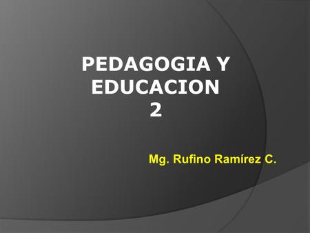 PEDAGOGIA Y EDUCACION 2 Mg. Rufino Ramírez C..