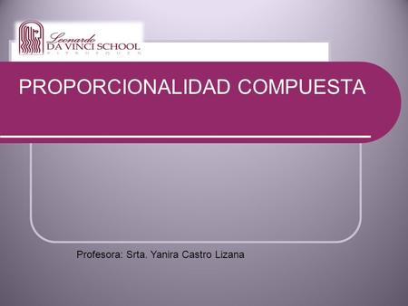 PROPORCIONALIDAD COMPUESTA Profesora: Srta. Yanira Castro Lizana.