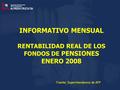 INFORMATIVO MENSUAL RENTABILIDAD REAL DE LOS FONDOS DE PENSIONES ENERO 2008 Fuente: Superintendencia de AFP.