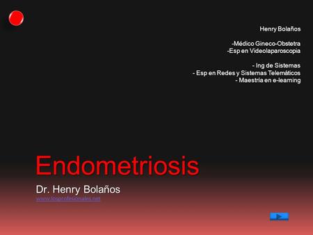 Endometriosis Dr. Henry Bolaños www.losprofesionales.net Henry Bolaños - Médico Gineco-Obstetra - Esp en Videolaparoscopia - Ing de Sistemas - Esp en Redes.