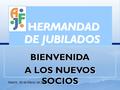 HERMANDAD DE JUBILADOS HERMANDAD DE JUBILADOS BIENVENIDA A LOS NUEVOS SOCIOS BIENVENIDA Madrid, 30 de Marzo de 2016.
