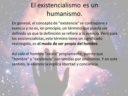 El existencialismo es un humanismo. En general, el concepto de existencia se contrapone a esencia y no es, en principio, un término que pueda ser definido.