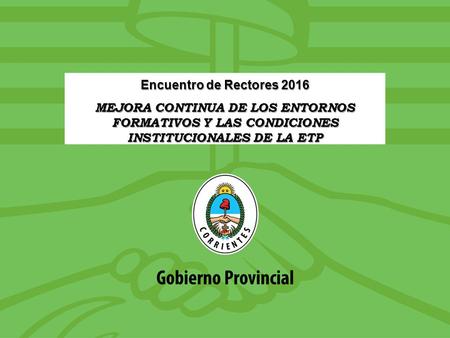 Encuentro de Rectores 2016 MEJORA CONTINUA DE LOS ENTORNOS FORMATIVOS Y LAS CONDICIONES INSTITUCIONALES DE LA ETP.