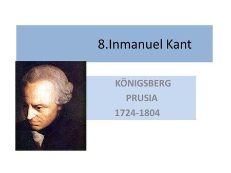 8.Inmanuel Kant KÖNIGSBERG PRUSIA 1724-1804. 8.1 Contexto y vida. 8.2 Teoría del conocimiento: ¿Qué puedo conocer? “Crítica de la Razón pura” 1781 8.3.