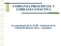 La experiencia de la AGIP - Gobierno de la Ciudad de Buenos Aires - Argentina COBRANZA PREJUDICIAL Y COBRANZA COACTIVA.