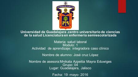 Universidad de Guadalajara.centro universitario de ciencias de la salud Licenciatura en enfermería semiescolarizada Materia: salud laboral Modulo: 1 Actividad.