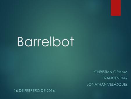 Barrelbot CHRISTIAN ORAMA FRANCES DIAZ JONATHAN VELÁZQUEZ 16 DE FEBRERO DE 2016.