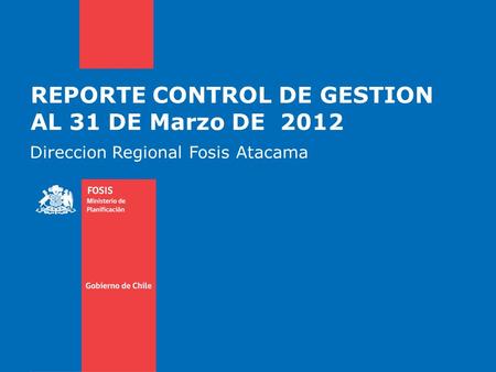 REPORTE CONTROL DE GESTION AL 31 DE Marzo DE 2012 Direccion Regional Fosis Atacama.