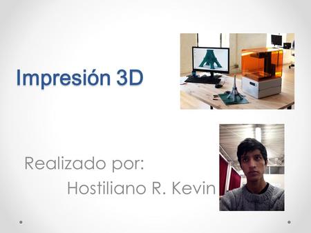 Impresión 3D Impresión 3D Realizado por: Hostiliano R. Kevin.