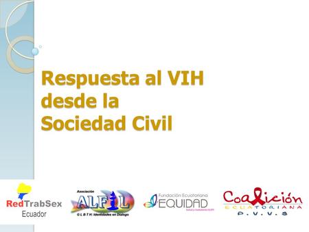 Respuesta al VIH desde la Sociedad Civil. Antecedentes En 1984 se reportaron los primeros 8 casos de VIH en Ecuador y desde entonces la cifra se ha incrementado.