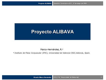 Proyecto ALIBAVA Ricardo Marco-Hernández IFIC(CSIC-Universidad de Valencia) 1 Proyecto ALIBAVA Reunión Electrónicos IFIC, 27 de mayo de 2010 Marco-Hernández,