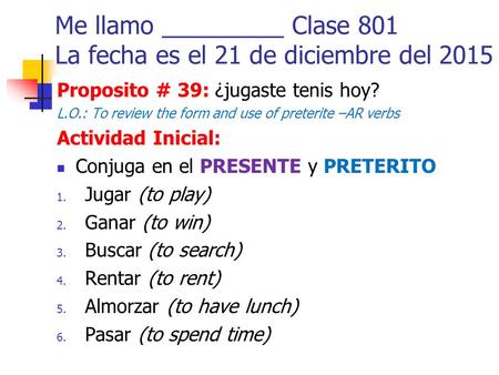 Proposito # 39: ¿jugaste tenis hoy? L.O.: To review the form and use of preterite –AR verbs Actividad Inicial: Conjuga en el PRESENTE y PRETERITO 1. Jugar.