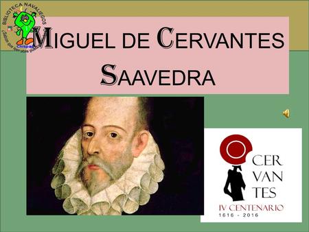 M IGUEL DE C ERVANTES S AAVEDRA. NACIMIENTO: Miguel de Cervantes Saavedra nació en Alcalá de Henares en el año 1547, no se sabe exactamente el día, pero.