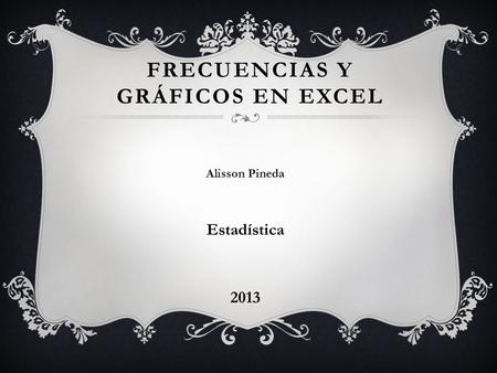 FRECUENCIAS Y GRÁFICOS EN EXCEL Alisson Pineda Estadística 2013.