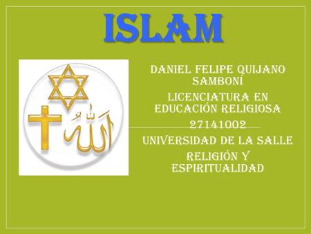 ISLAM Daniel Felipe Quijano Samboní Licenciatura en Educación religiosa 27141002 Universidad de la Salle Religión y espiritualidad.