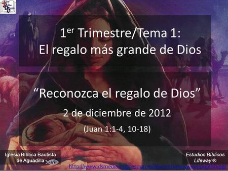 Estudios Bíblicos Lifeway ® 1 er Trimestre/Tema 1: El regalo más grande de Dios “Reconozca el regalo de Dios” 2 de diciembre de 2012 (Juan 1:1-4, 10-18)